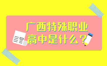 廣西特殊職業高中是什么?