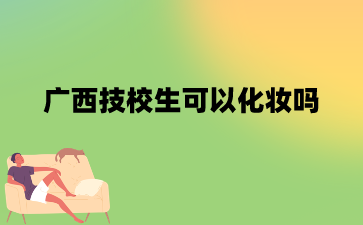 廣西技校生可以化妝嗎?