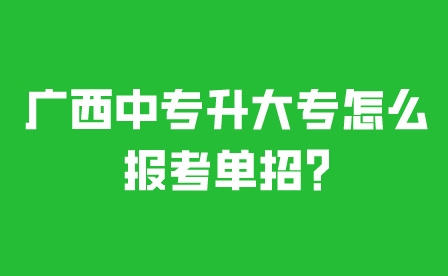 廣西中專升大專怎么報考單招?
