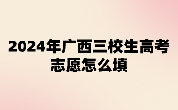 2024年廣西三校生高考志愿怎么填?