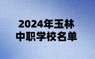 2024年玉林中職學校名單(17所)