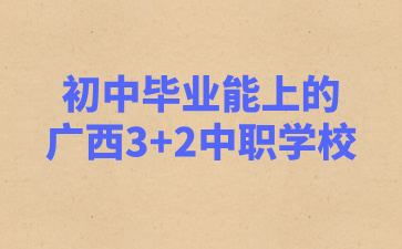 初中畢業能上的廣西3+2中職學校?