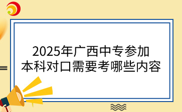 2025年廣西中專參加本科對口需要考哪些內容